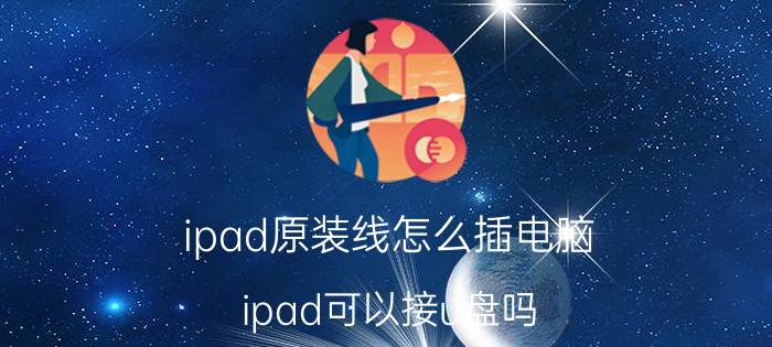 ipad原装线怎么插电脑 ipad可以接u盘吗？